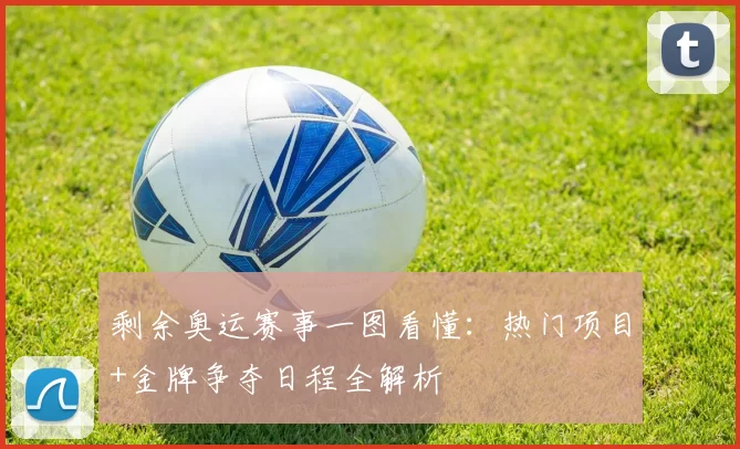 剩余奥运赛事一图看懂:热门项目+金牌争夺日程全解析