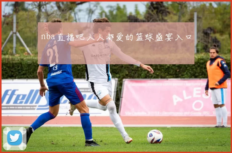 nba直播吧人人都爱的篮球盛宴入口