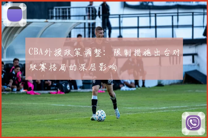 CBA外援政策调整：限制措施出台对联赛格局的深层影响
