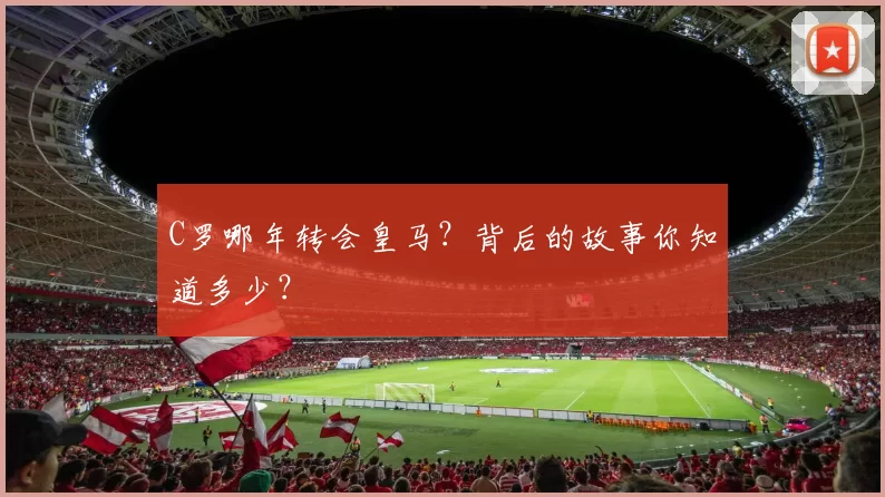 C罗哪年转会皇马？背后的故事你知道多少？