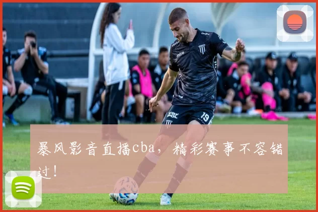 暴风影音直播cba，精彩赛事不容错过！