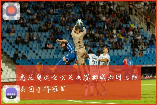 悉尼奥运会女足决赛挪威加时击败美国夺得冠军