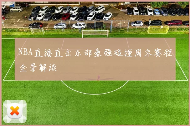 NBA直播直击东部豪强碰撞周末赛程全景解读