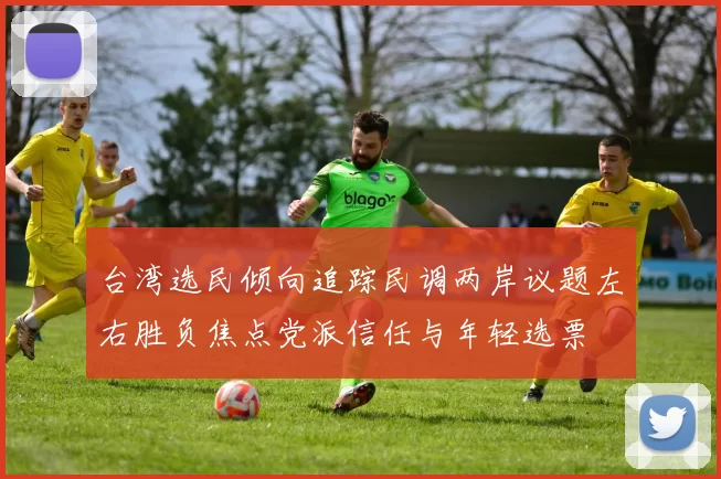 台湾选民倾向追踪民调两岸议题左右胜负焦点党派信任与年轻选票