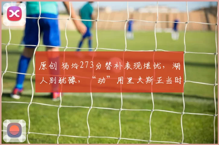 原创 场均273分替补表现堪忧，湖人别犹豫，“动”用里夫斯正当时