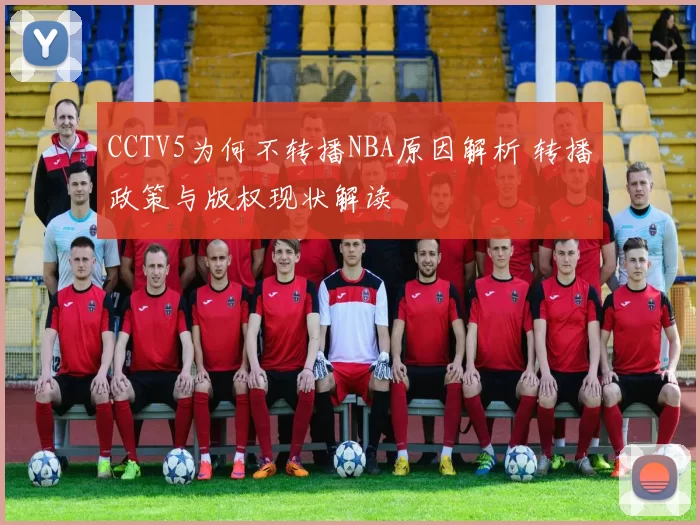 CCTV5为何不转播NBA原因解析 转播政策与版权现状解读