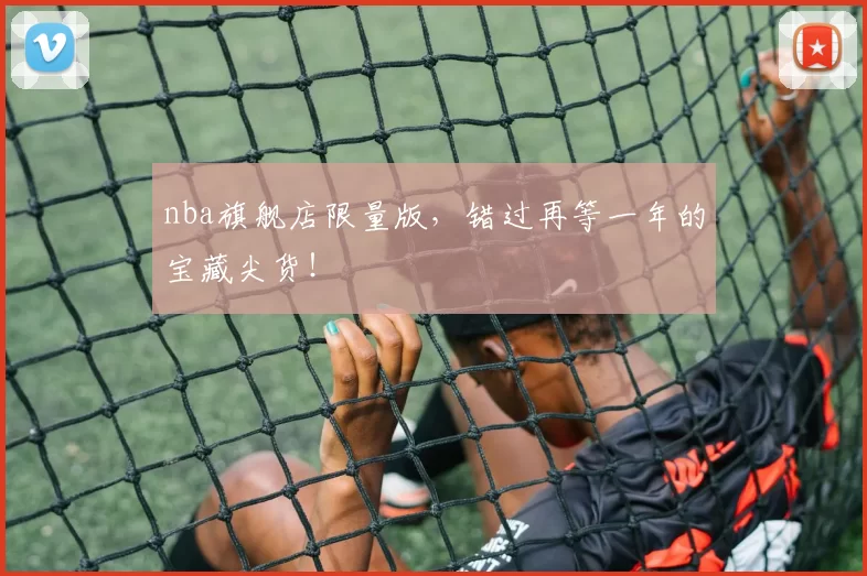 nba旗舰店限量版，错过再等一年的宝藏尖货！